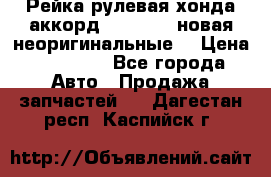 Рейка рулевая хонда аккорд 2003-2007 новая неоригинальные. › Цена ­ 15 000 - Все города Авто » Продажа запчастей   . Дагестан респ.,Каспийск г.